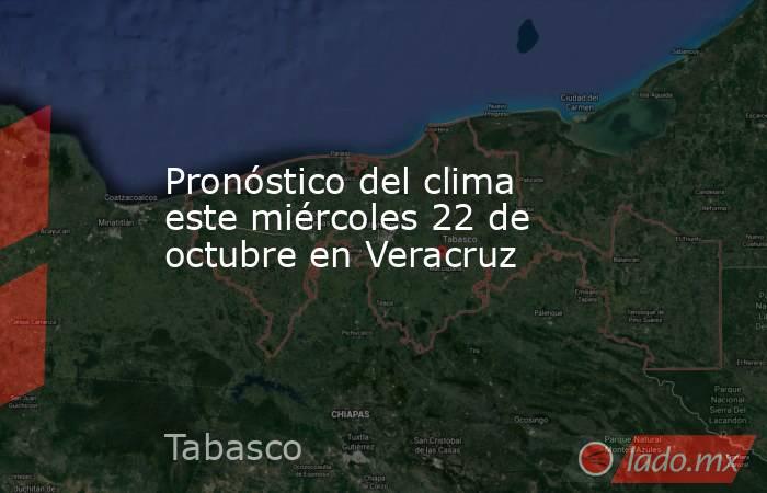 Pronóstico del clima este miércoles 22 de octubre en Veracruz. Noticias en tiempo real