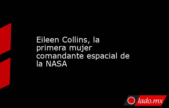 Eileen Collins, la primera mujer comandante espacial de la NASA. Noticias en tiempo real