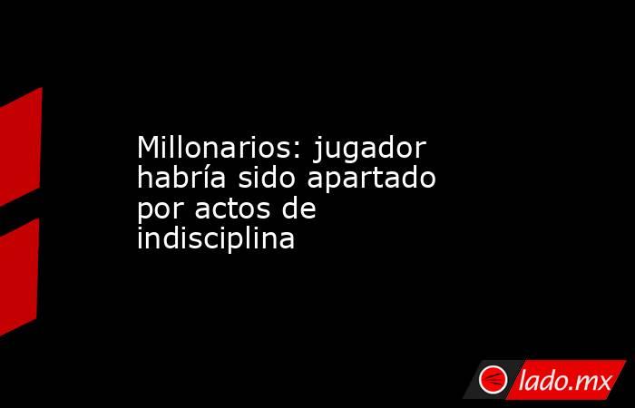 Millonarios: jugador habría sido apartado por actos de indisciplina. Noticias en tiempo real
