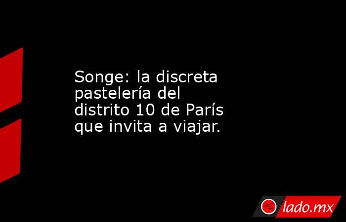 Songe: la discreta pastelería del distrito 10 de París que invita a viajar.. Noticias en tiempo real