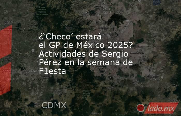 ¿‘Checo’ estará el GP de México 2025? Actividades de Sergio Pérez en la semana de F1esta. Noticias en tiempo real