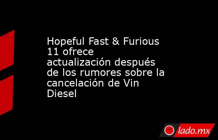 Hopeful Fast & Furious 11 ofrece actualización después de los rumores sobre la cancelación de Vin Diesel. Noticias en tiempo real