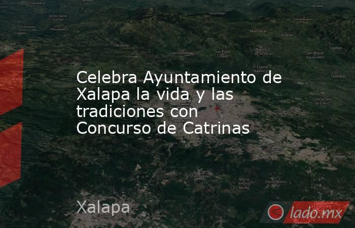 Celebra Ayuntamiento de Xalapa la vida y las tradiciones con Concurso de Catrinas. Noticias en tiempo real