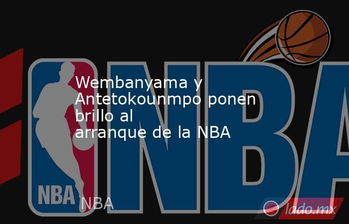 Wembanyama y Antetokounmpo ponen brillo al arranque de la NBA. Noticias en tiempo real
