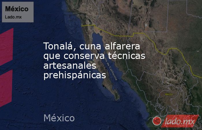 Tonalá, cuna alfarera que conserva técnicas artesanales prehispánicas. Noticias en tiempo real
