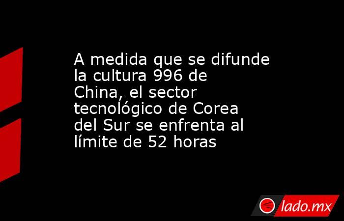 A medida que se difunde la cultura 996 de China, el sector tecnológico de Corea del Sur se enfrenta al límite de 52 horas. Noticias en tiempo real