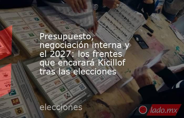 Presupuesto, negociación interna y el 2027: los frentes que encarará Kicillof tras las elecciones. Noticias en tiempo real