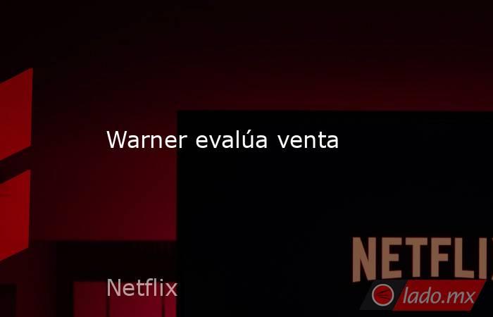 Warner evalúa venta. Noticias en tiempo real