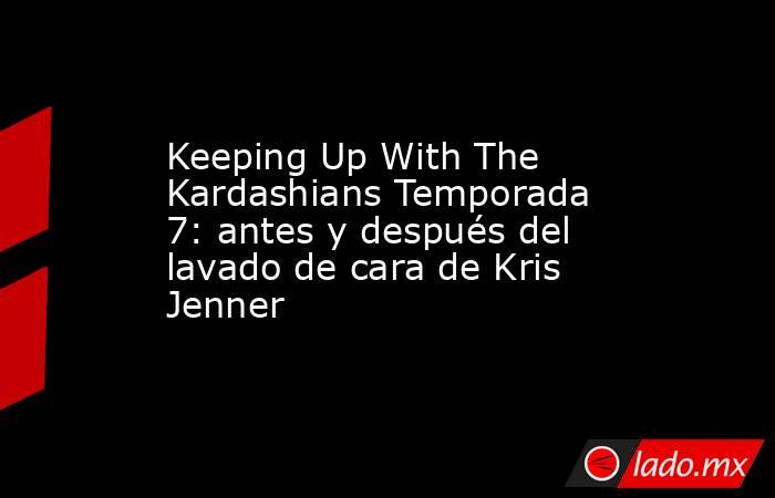 Keeping Up With The Kardashians Temporada 7: antes y después del lavado de cara de Kris Jenner. Noticias en tiempo real