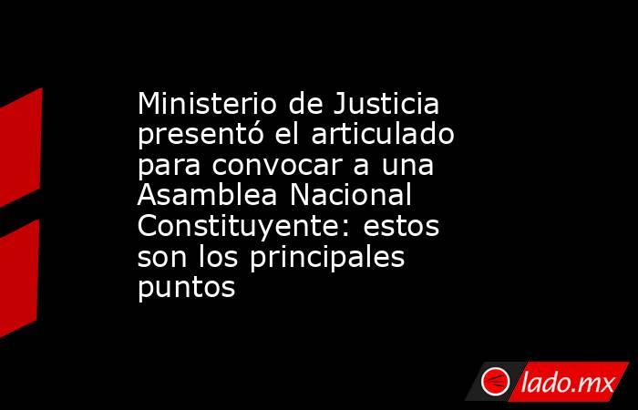 Ministerio de Justicia presentó el articulado para convocar a una Asamblea Nacional Constituyente: estos son los principales puntos . Noticias en tiempo real