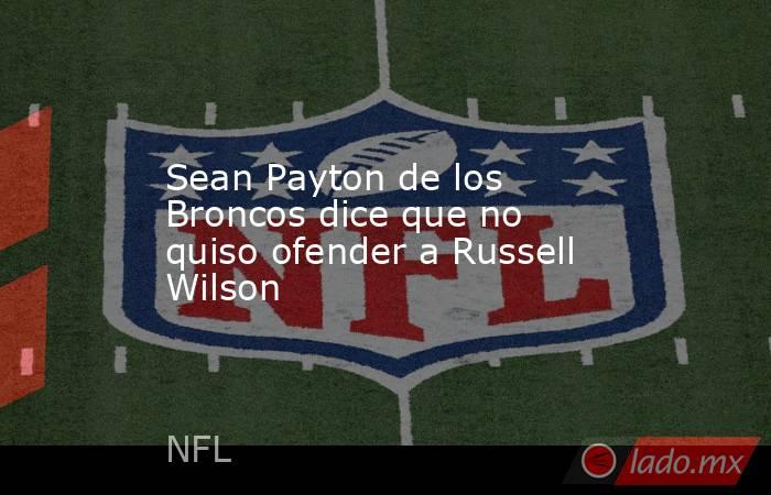 Sean Payton de los Broncos dice que no quiso ofender a Russell Wilson. Noticias en tiempo real
