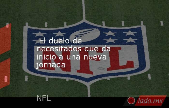  El duelo de necesitados que da inicio a una nueva jornada. Noticias en tiempo real