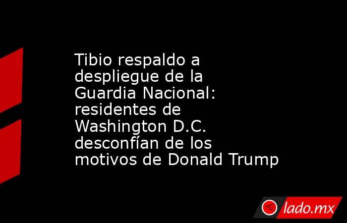 Tibio respaldo a despliegue de la Guardia Nacional: residentes de Washington D.C. desconfían de los motivos de Donald Trump. Noticias en tiempo real