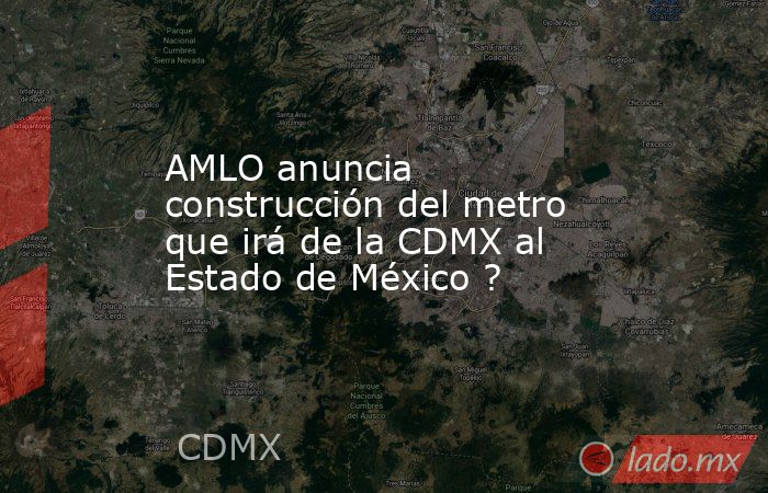 AMLO anuncia construcción del metro que irá de la CDMX al Estado de México ?. Noticias en tiempo real