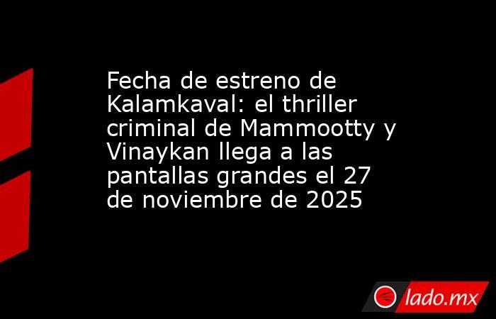 Fecha de estreno de Kalamkaval: el thriller criminal de Mammootty y Vinaykan llega a las pantallas grandes el 27 de noviembre de 2025. Noticias en tiempo real