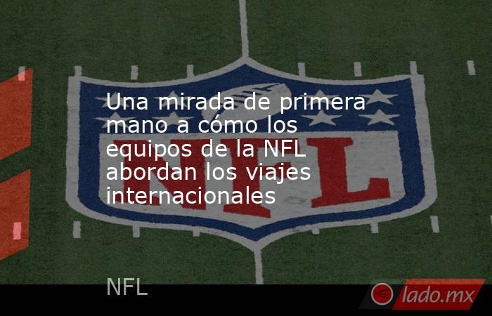 Una mirada de primera mano a cómo los equipos de la NFL abordan los viajes internacionales. Noticias en tiempo real