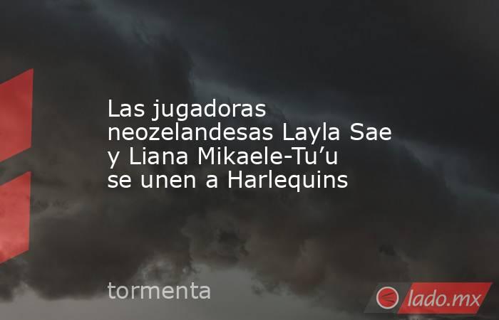 Las jugadoras neozelandesas Layla Sae y Liana Mikaele-Tu’u se unen a Harlequins. Noticias en tiempo real