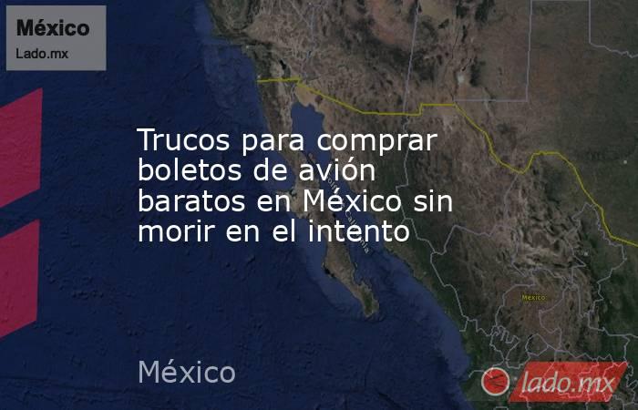 Trucos para comprar boletos de avión baratos en México sin morir en el intento. Noticias en tiempo real