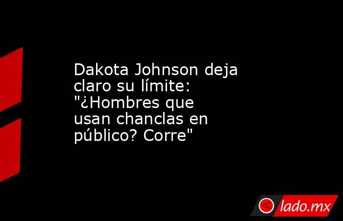 Dakota Johnson deja claro su límite: "¿Hombres que usan chanclas en público? Corre". Noticias en tiempo real