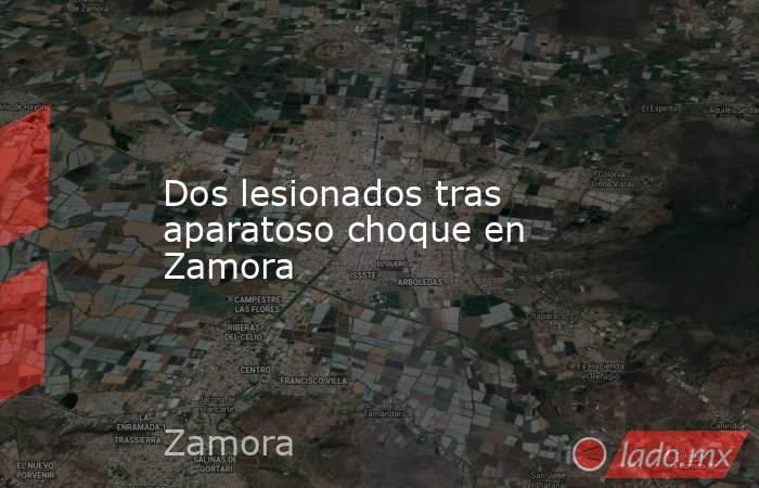Dos lesionados tras aparatoso choque en Zamora. Noticias en tiempo real