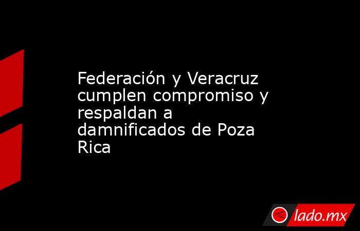 Federación y Veracruz cumplen compromiso y respaldan a damnificados de Poza Rica. Noticias en tiempo real
