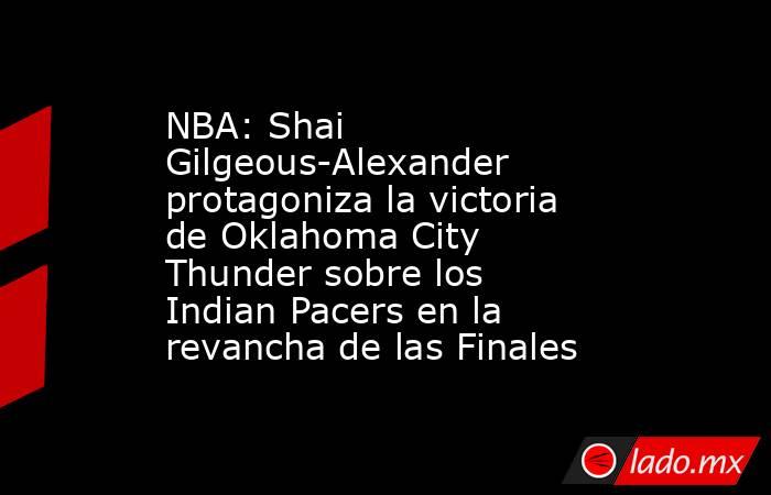 NBA: Shai Gilgeous-Alexander protagoniza la victoria de Oklahoma City Thunder sobre los Indian Pacers en la revancha de las Finales. Noticias en tiempo real