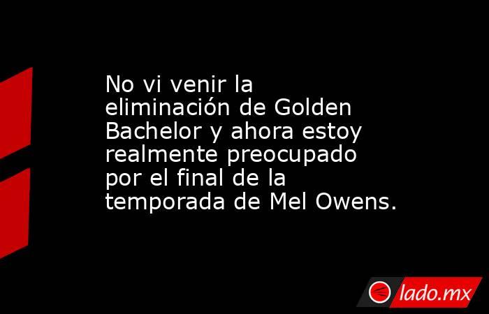 No vi venir la eliminación de Golden Bachelor y ahora estoy realmente preocupado por el final de la temporada de Mel Owens.. Noticias en tiempo real