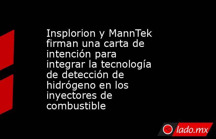 Insplorion y MannTek firman una carta de intención para integrar la tecnología de detección de hidrógeno en los inyectores de combustible. Noticias en tiempo real