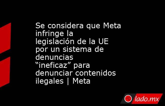 Se considera que Meta infringe la legislación de la UE por un sistema de denuncias “ineficaz” para denunciar contenidos ilegales | Meta. Noticias en tiempo real