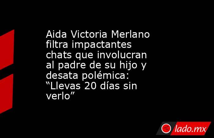 Aida Victoria Merlano filtra impactantes chats que involucran  al padre de su hijo y desata polémica: “Llevas 20 días sin verlo” . Noticias en tiempo real
