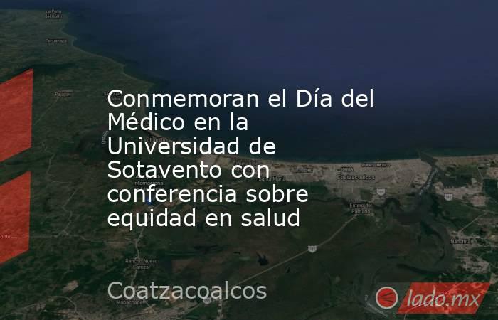 Conmemoran el Día del Médico en la Universidad de Sotavento con conferencia sobre equidad en salud. Noticias en tiempo real