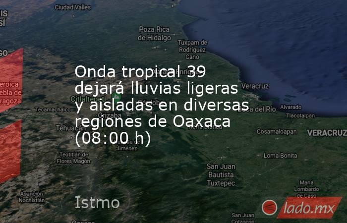 Onda tropical 39 dejará lluvias ligeras y aisladas en diversas regiones de Oaxaca (08:00 h). Noticias en tiempo real