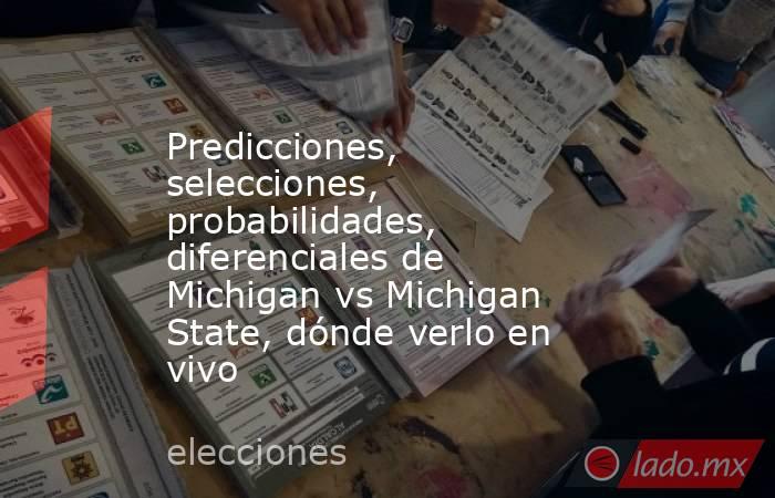 Predicciones, selecciones, probabilidades, diferenciales de Michigan vs Michigan State, dónde verlo en vivo. Noticias en tiempo real