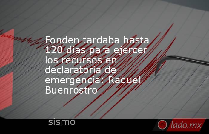 Fonden tardaba hasta 120 días para ejercer los recursos en declaratoria de emergencia: Raquel Buenrostro. Noticias en tiempo real