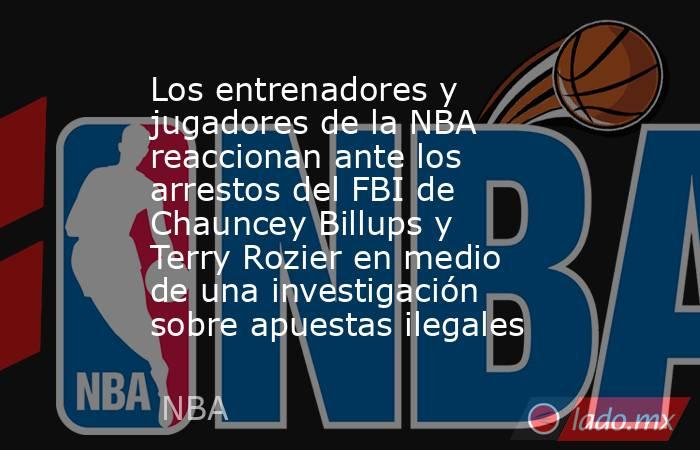 Los entrenadores y jugadores de la NBA reaccionan ante los arrestos del FBI de Chauncey Billups y Terry Rozier en medio de una investigación sobre apuestas ilegales. Noticias en tiempo real