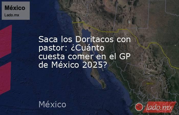 Saca los Doritacos con pastor: ¿Cuánto cuesta comer en el GP de México 2025?. Noticias en tiempo real