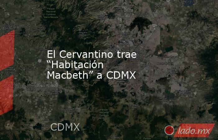 El Cervantino trae “Habitación Macbeth” a CDMX