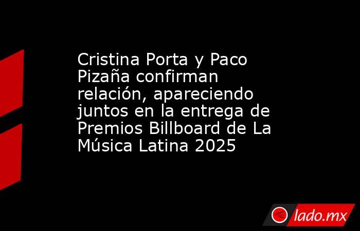 Cristina Porta y Paco Pizaña confirman relación, apareciendo juntos en la entrega de Premios Billboard de La Música Latina 2025. Noticias en tiempo real