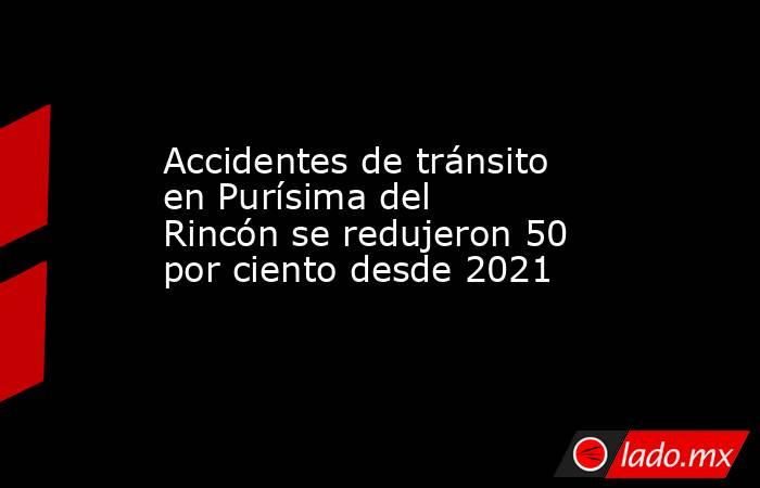 Accidentes de tránsito en Purísima del Rincón se redujeron 50 por ciento desde 2021. Noticias en tiempo real