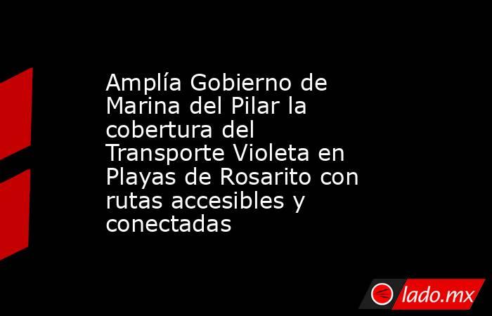 Amplía Gobierno de Marina del Pilar la cobertura del Transporte Violeta en Playas de Rosarito con rutas accesibles y conectadas. Noticias en tiempo real
