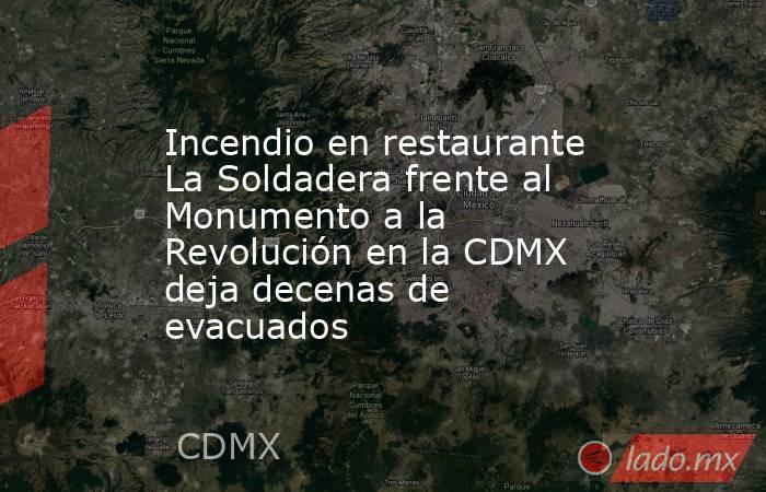 Incendio en restaurante La Soldadera frente al Monumento a la Revolución en la CDMX deja decenas de evacuados. Noticias en tiempo real