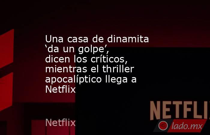 Una casa de dinamita ‘da un golpe’, dicen los críticos, mientras el thriller apocalíptico llega a Netflix. Noticias en tiempo real