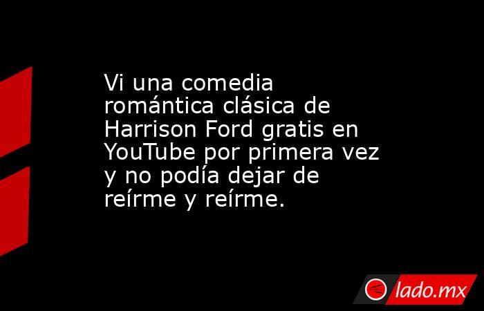 Vi una comedia romántica clásica de Harrison Ford gratis en YouTube por primera vez y no podía dejar de reírme y reírme.. Noticias en tiempo real