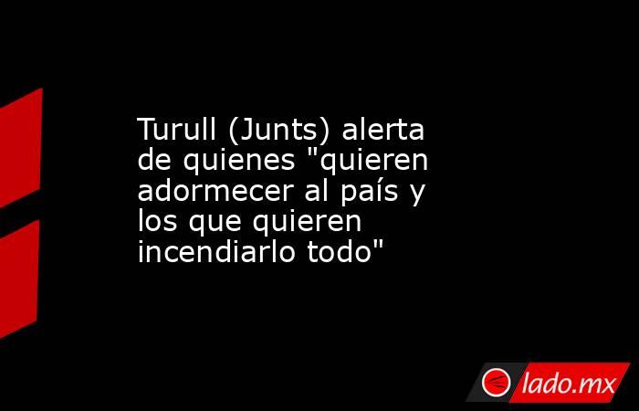 Turull (Junts) alerta de quienes 