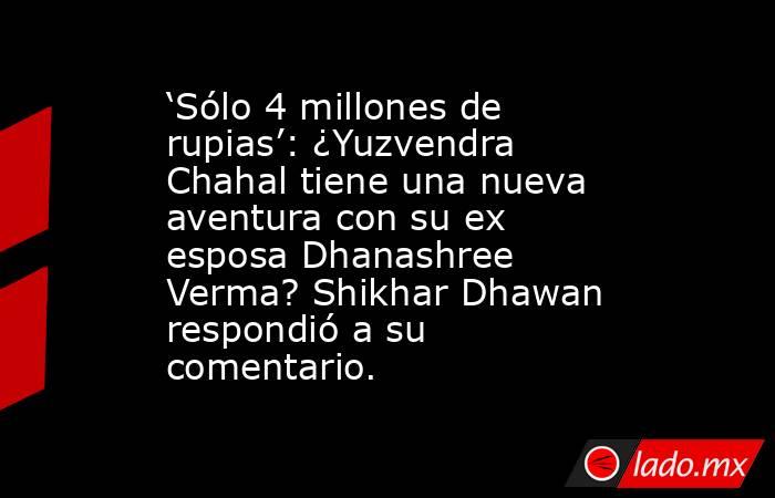 ‘Sólo 4 millones de rupias’: ¿Yuzvendra Chahal tiene una nueva aventura con su ex esposa Dhanashree Verma? Shikhar Dhawan respondió a su comentario.. Noticias en tiempo real