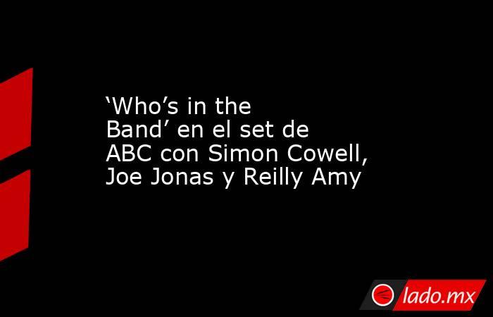 ‘Who’s in the Band’ en el set de ABC con Simon Cowell, Joe Jonas y Reilly Amy. Noticias en tiempo real