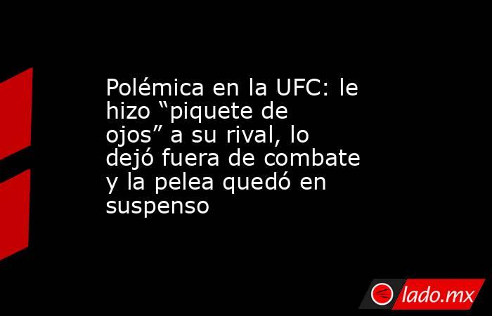Polémica en la UFC: le hizo “piquete de ojos” a su rival, lo dejó fuera de combate y la pelea quedó en suspenso. Noticias en tiempo real