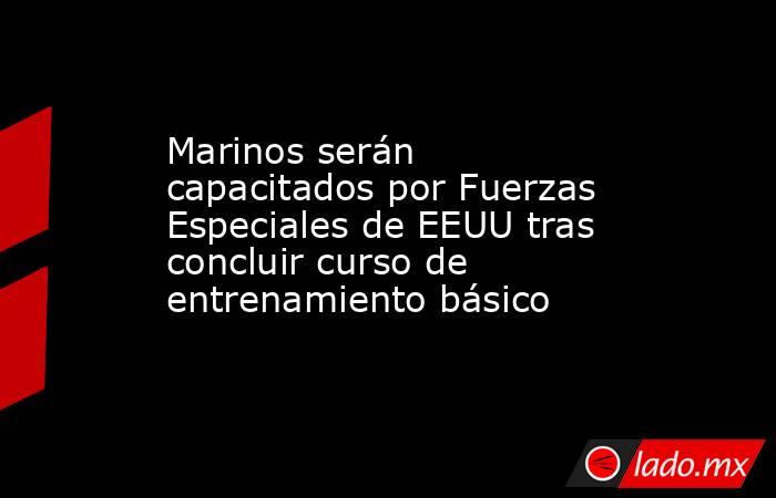Marinos serán capacitados por Fuerzas Especiales de EEUU tras concluir curso de entrenamiento básico. Noticias en tiempo real