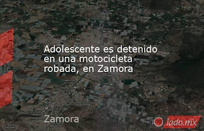 Adolescente es detenido en una motocicleta robada, en Zamora. Noticias en tiempo real