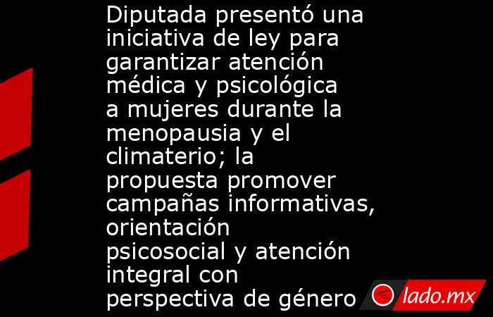 Diputada presentó una iniciativa de ley para garantizar atención médica y psicológica a mujeres durante la menopausia y el climaterio; la propuesta promover campañas informativas, orientación psicosocial y atención integral con perspectiva de género. Noticias en tiempo real